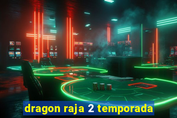 dragon raja 2 temporada